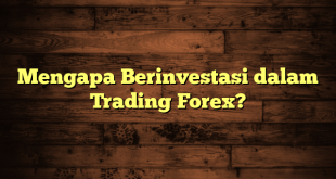 Mengapa Berinvestasi dalam Trading Forex?